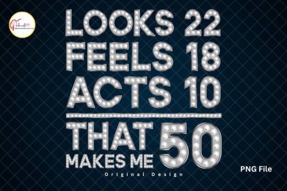Looks 22 Feels 18 Acts 10: Funny 50th Birthday Tshirt & PNG